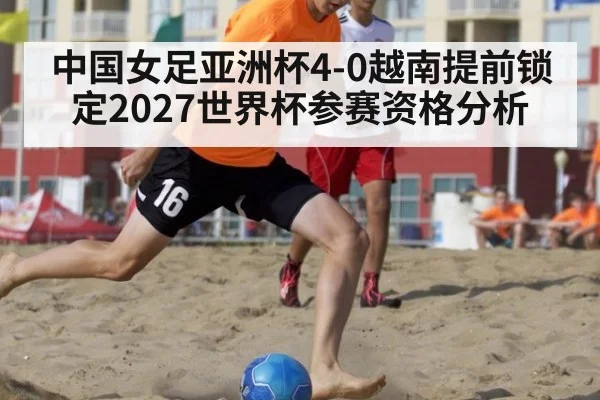 中国女足亚洲杯4-0越南提前锁定2027世界杯参赛资格分析