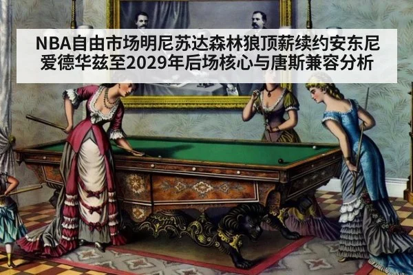 NBA自由市场明尼苏达森林狼顶薪续约安东尼爱德华兹至2029年后场核心与唐斯兼容分析