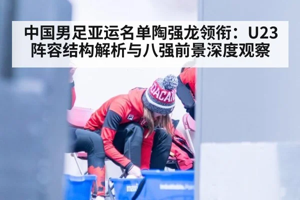 中国男足亚运名单陶强龙领衔：U23阵容结构解析与八强前景深度观察