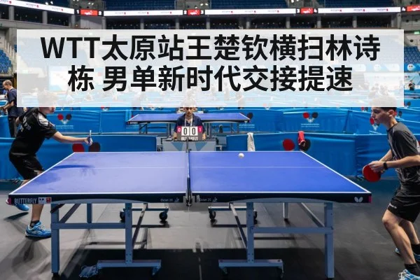 WTT太原站王楚钦横扫林诗栋 男单新时代交接提速