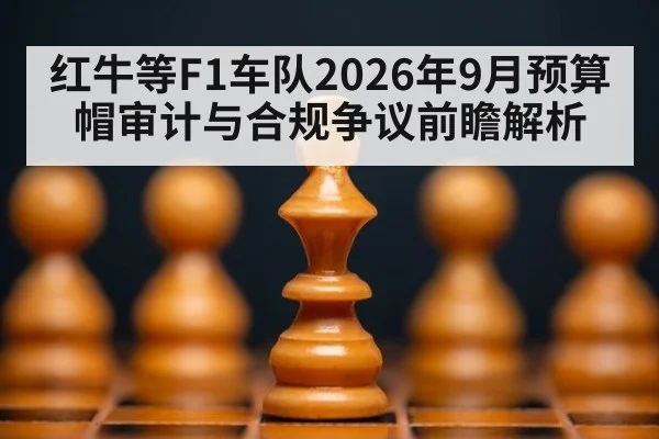 红牛等F1车队2026年9月预算帽审计与合规争议前瞻解析