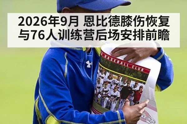 2026年9月 恩比德膝伤恢复与76人训练营后场安排前瞻