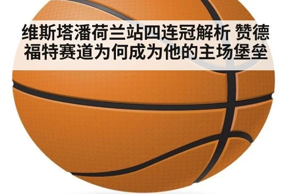 维斯塔潘荷兰站四连冠解析 赞德福特赛道为何成为他的主场堡垒