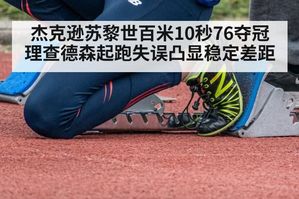 杰克逊苏黎世百米10秒76夺冠 理查德森起跑失误凸显稳定差距