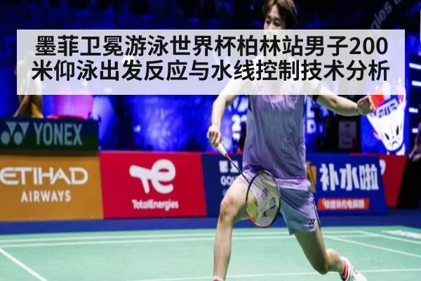 墨菲卫冕游泳世界杯柏林站男子200米仰泳出发反应与水线控制技术分析