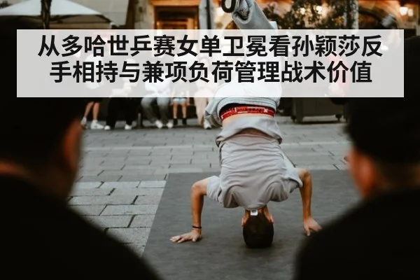 从多哈世乒赛女单卫冕看孙颖莎反手相持与兼项负荷管理战术价值
